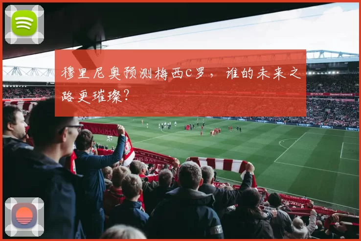 穆里尼奥预测梅西c罗,谁的未来之路更璀璨?