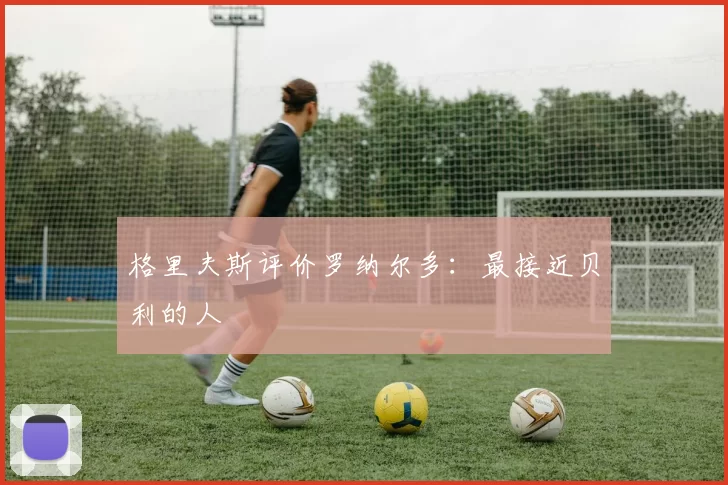 格里夫斯评价罗纳尔多：最接近贝利的人