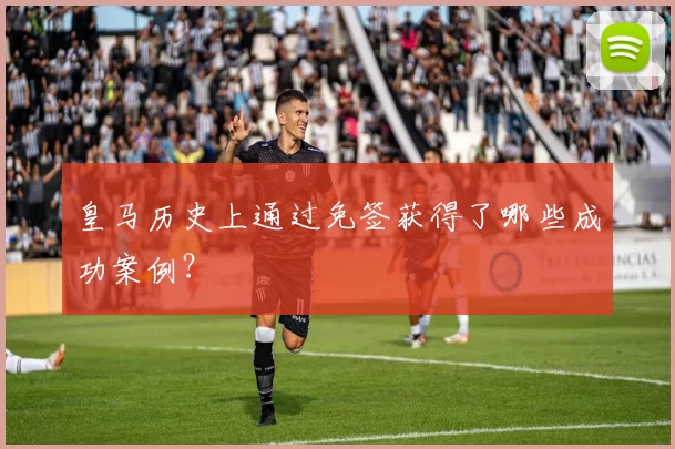 皇马历史上通过免签获得了哪些成功案例？