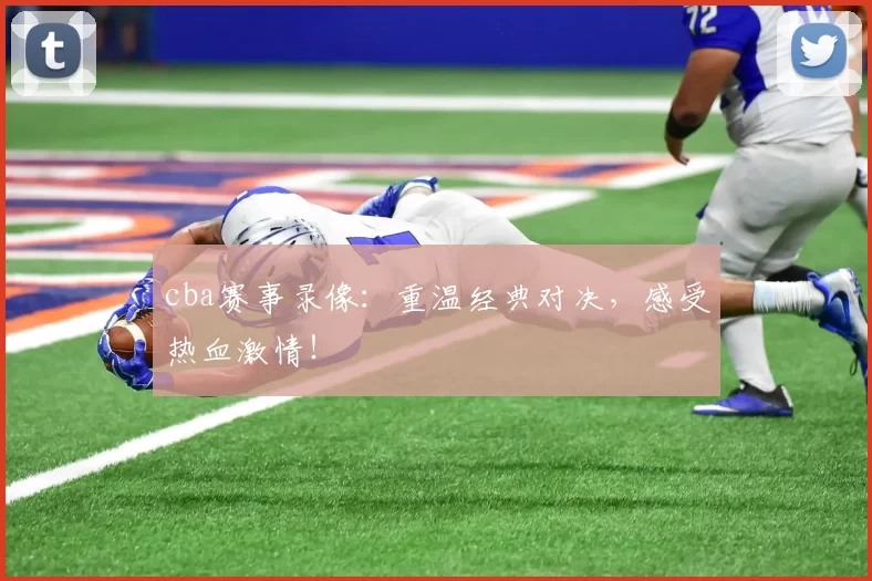 cba赛事录像：重温经典对决，感受热血激情！