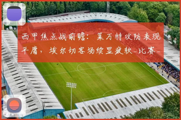 西甲焦点战前瞻:莱万特攻防表现平庸,埃尔切客场续显疲软_比赛_皇家马德里_皇家贝蒂斯