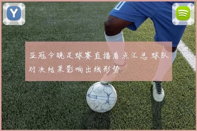 亚冠今晚足球赛直播看点汇总 球队对决结果影响出线形势