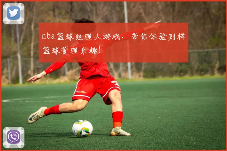 nba篮球经理人游戏，带你体验别样篮球管理乐趣！