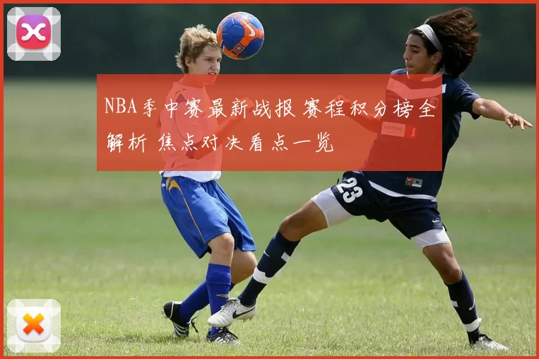 NBA季中赛最新战报 赛程积分榜全解析 焦点对决看点一览