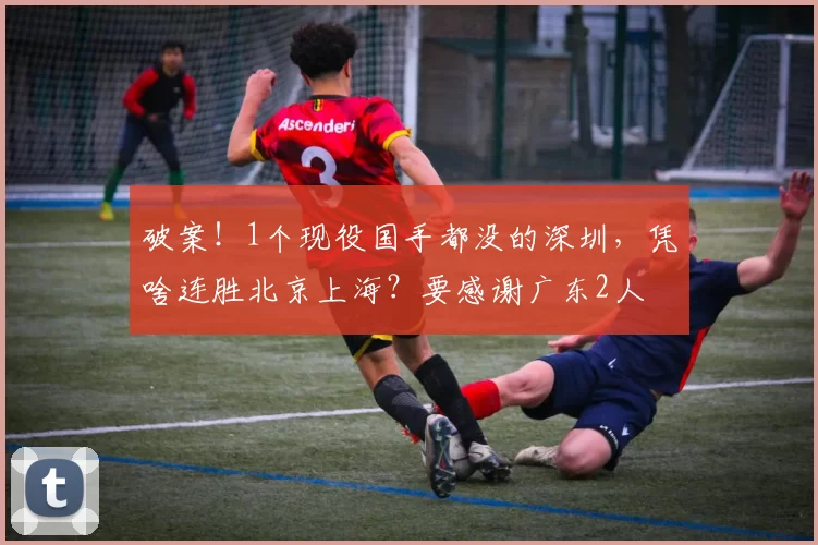 破案！1个现役国手都没的深圳，凭啥连胜北京上海？要感谢广东2人