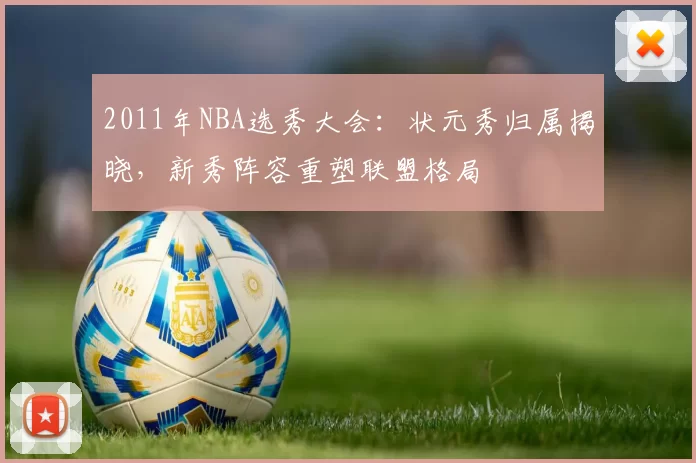 2011年NBA选秀大会：状元秀归属揭晓，新秀阵容重塑联盟格局