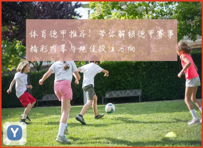 体育德甲推荐！带你解锁德甲赛事精彩内幕与绝佳投注方向