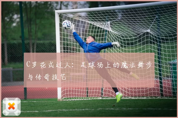 C罗花式过人：足球场上的魔法舞步与传奇技艺