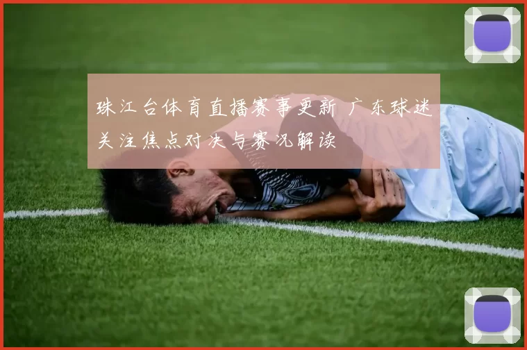 珠江台体育直播赛事更新 广东球迷关注焦点对决与赛况解读