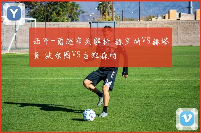 西甲+葡超串关解析 赫罗纳VS赫塔费 波尔图VS吉维森特