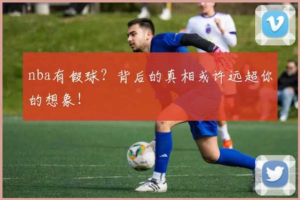 nba有假球?背后的真相或许远超你的想象!
