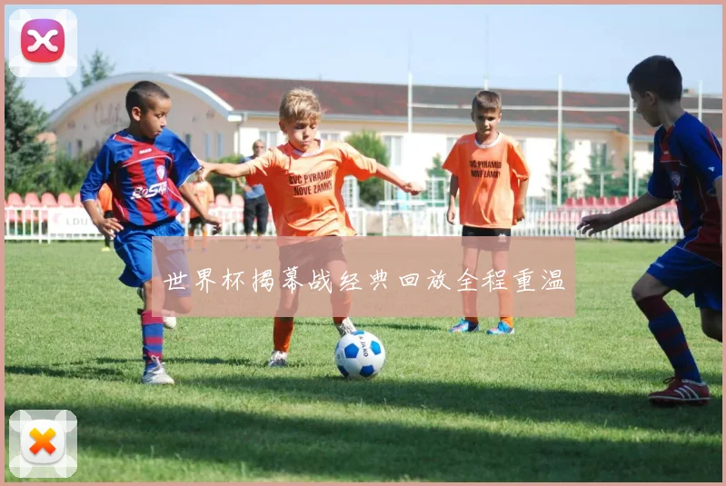 世界杯揭幕战经典回放全程重温