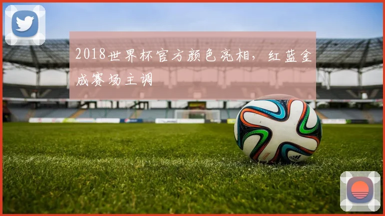 2018世界杯官方颜色亮相，红蓝金成赛场主调
