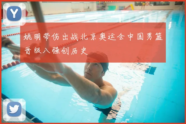 姚明带伤出战北京奥运会中国男篮晋级八强创历史