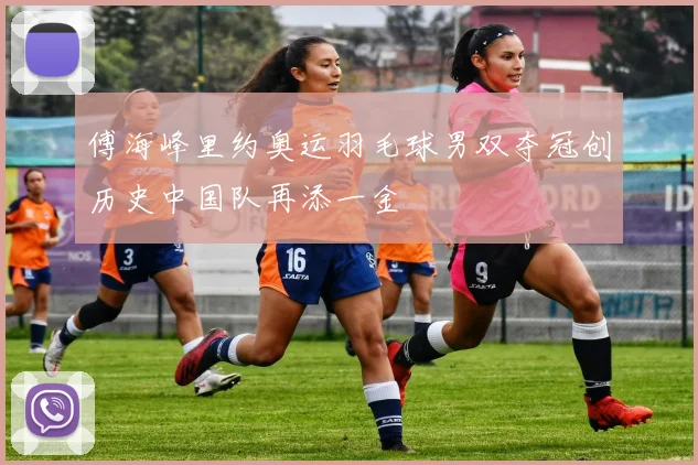 傅海峰里约奥运羽毛球男双夺冠创历史中国队再添一金
