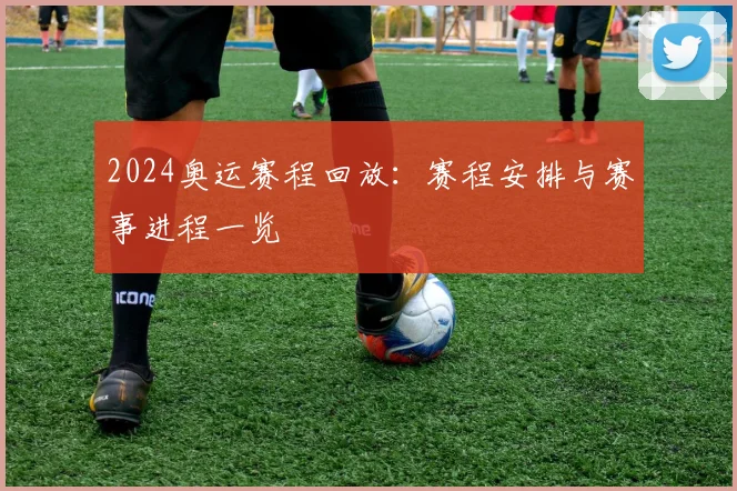 2024奥运赛程回放:赛程安排与赛事进程一览