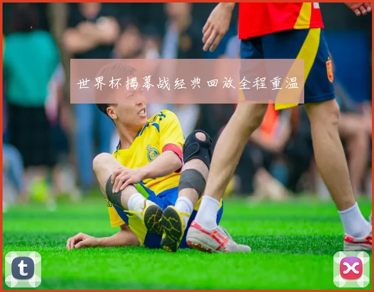 世界杯揭幕战经典回放全程重温