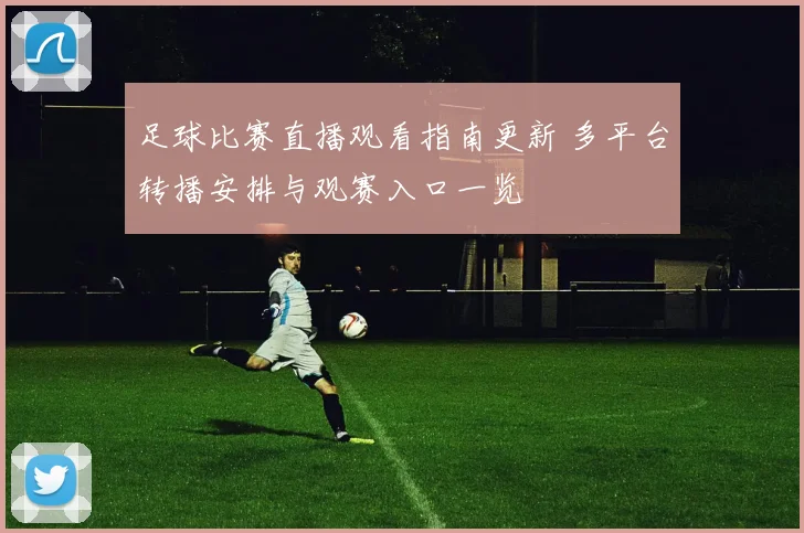 足球比赛直播观看指南更新 多平台转播安排与观赛入口一览