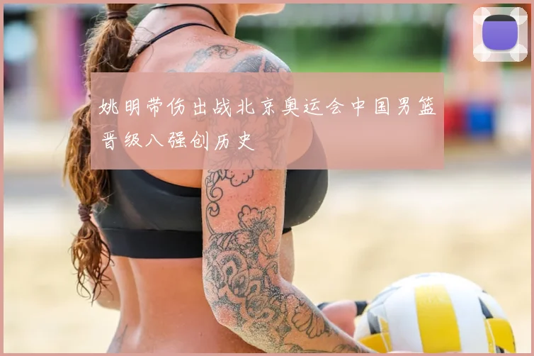 姚明带伤出战北京奥运会中国男篮晋级八强创历史