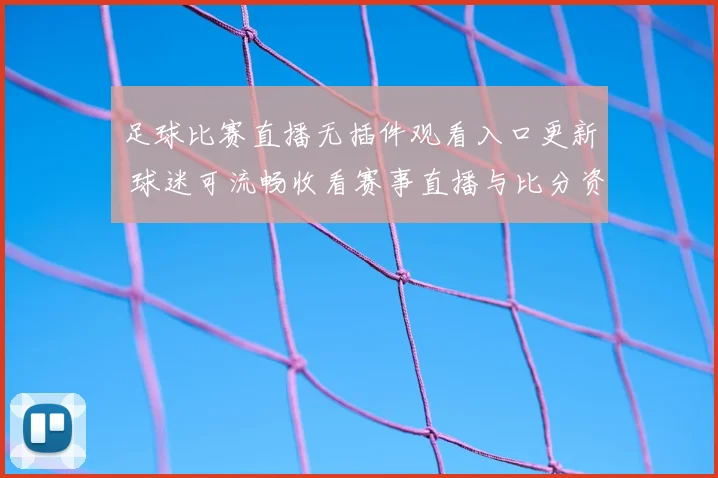 足球比赛直播无插件观看入口更新 球迷可流畅收看赛事直播与比分资讯