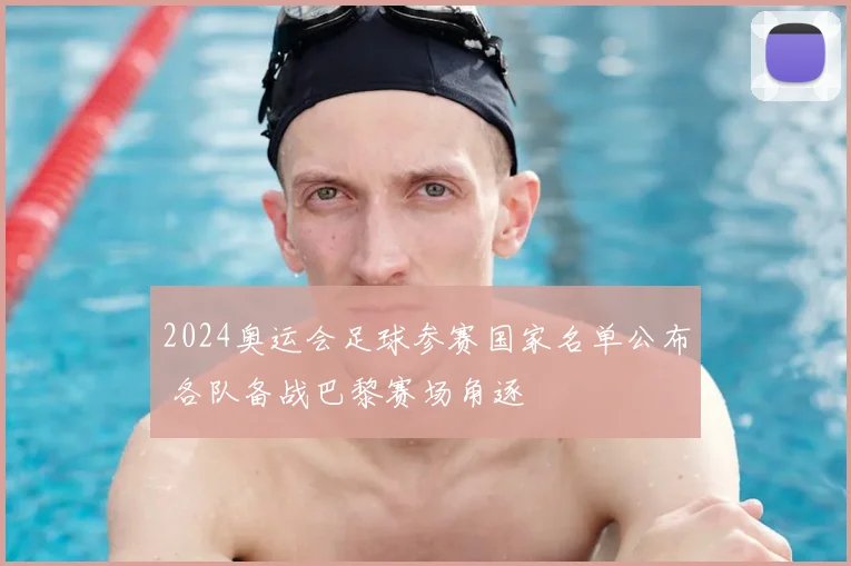 2024奥运会足球参赛国家名单公布 各队备战巴黎赛场角逐