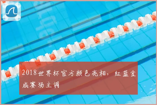 2018世界杯官方颜色亮相，红蓝金成赛场主调