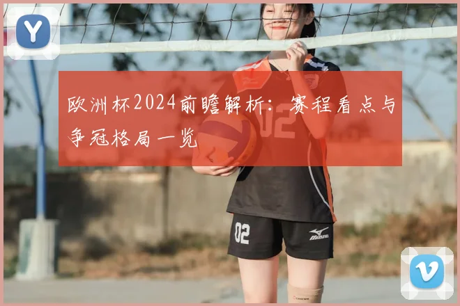 欧洲杯2024前瞻解析：赛程看点与争冠格局一览