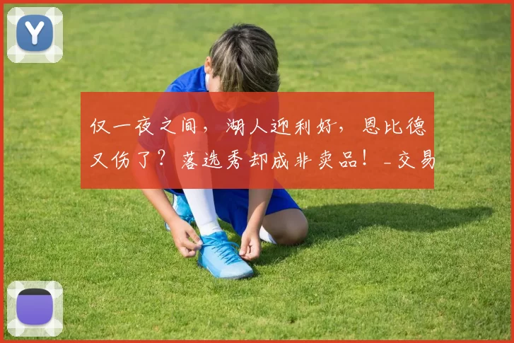 仅一夜之间，湖人迎利好，恩比德又伤了？落选秀却成非卖品！_交易_球员_管理层