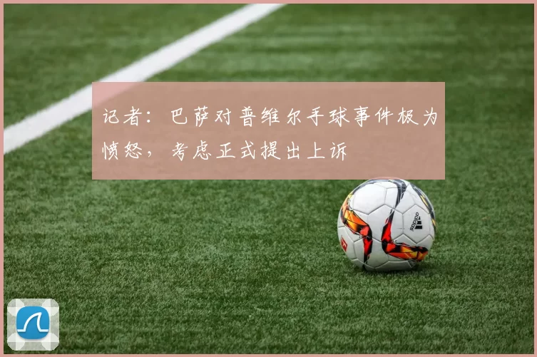 记者：巴萨对普维尔手球事件极为愤怒，考虑正式提出上诉