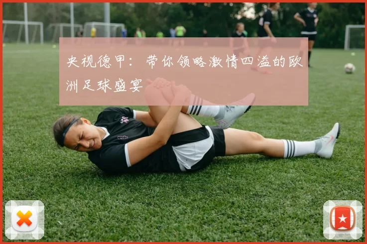央视德甲：带你领略激情四溢的欧洲足球盛宴