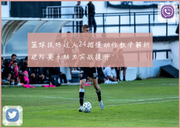 篮球技巧过人24招慢动作教学解析进阶要点助力实战提升