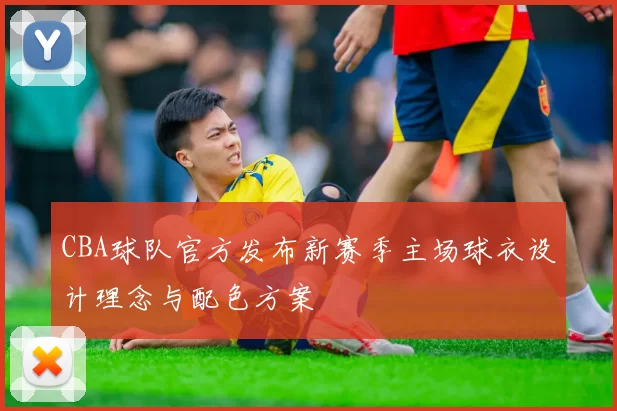 CBA球队官方发布新赛季主场球衣设计理念与配色方案