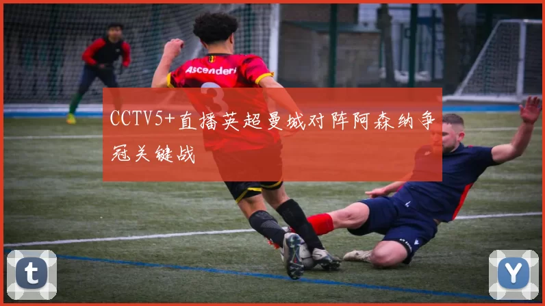 CCTV5+直播英超曼城对阵阿森纳争冠关键战