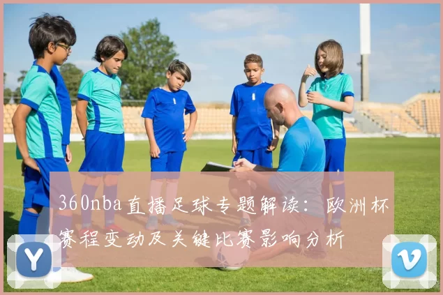 360nba直播足球专题解读：欧洲杯赛程变动及关键比赛影响分析