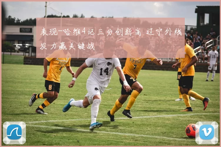 表现-哈维4记三分创新高 辽宁外线发力赢关键战