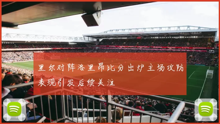 里尔对阵洛里昂比分出炉主场攻防表现引发后续关注