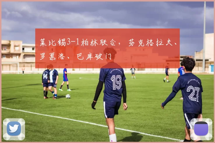 莱比锡3-1柏林联合，芬克格拉夫、罗慕洛、巴库破门