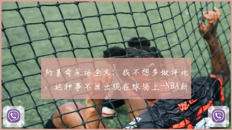约基奇采访全文：我不想多做评论，这种事不该出现在球场上-NBA新闻