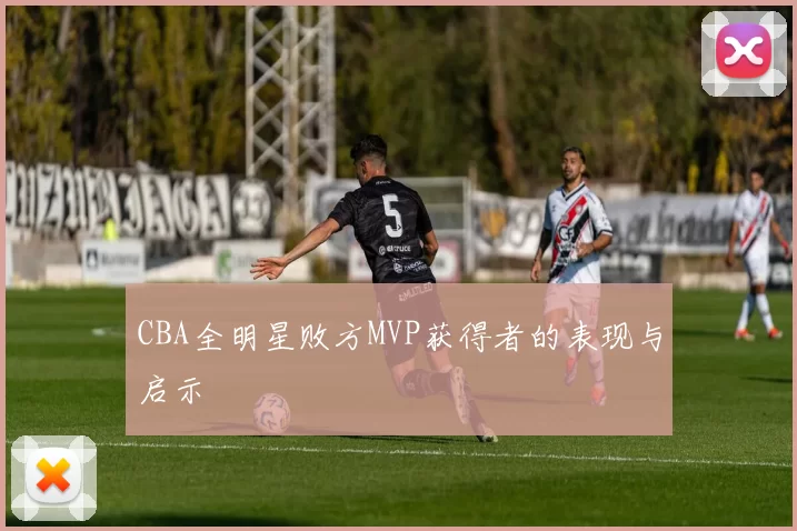 CBA全明星败方MVP获得者的表现与启示