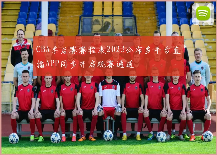 CBA季后赛赛程表2023公布多平台直播APP同步开启观赛通道