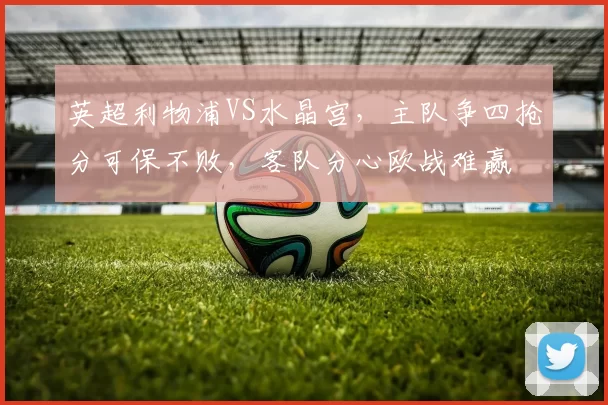 英超利物浦VS水晶宫，主队争四抢分可保不败，客队分心欧战难赢