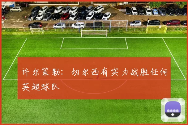 许尔策勒：切尔西有实力战胜任何英超球队