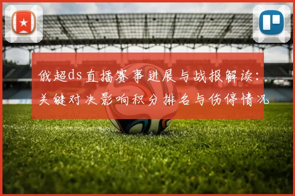 俄超ds直播赛事进展与战报解读：关键对决影响积分排名与伤停情况