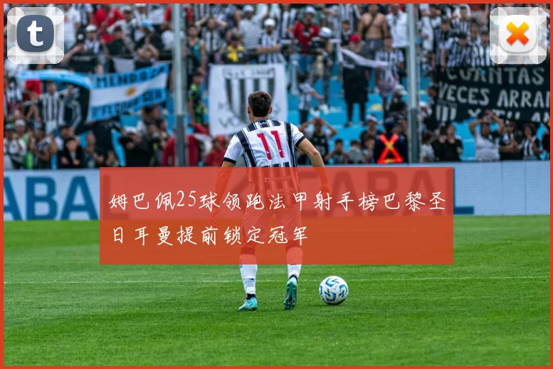 姆巴佩25球领跑法甲射手榜巴黎圣日耳曼提前锁定冠军