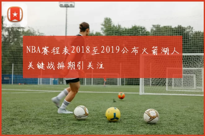 NBA赛程表2018至2019公布火箭湖人关键战排期引关注