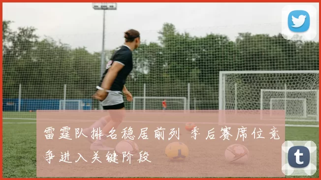 雷霆队排名稳居前列 季后赛席位竞争进入关键阶段