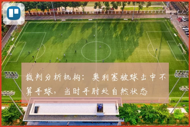 裁判分析机构：奥利塞被球击中不算手球，当时手肘处自然状态