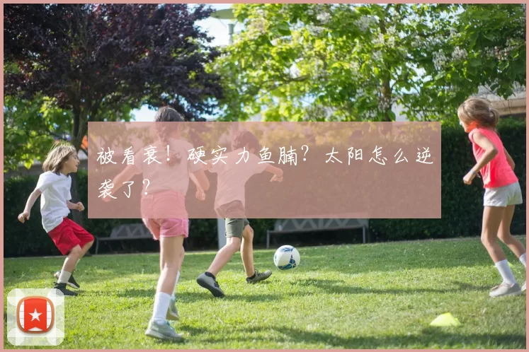 被看衰！硬实力鱼腩？太阳怎么逆袭了？