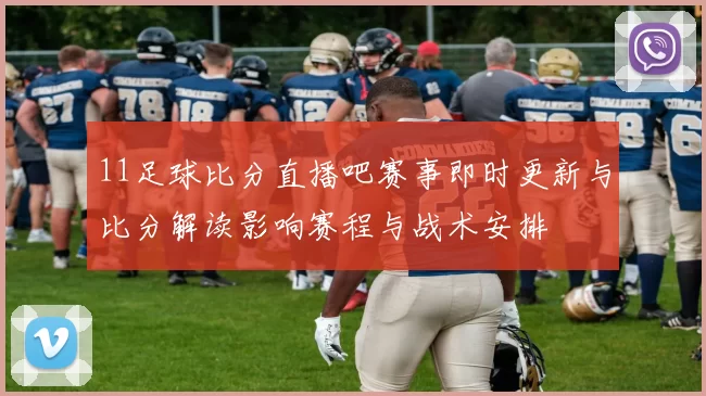 11足球比分直播吧赛事即时更新与比分解读影响赛程与战术安排