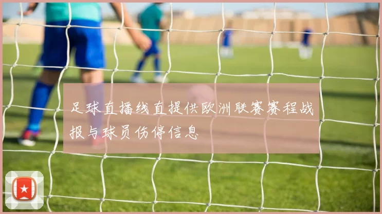 足球直播线直提供欧洲联赛赛程战报与球员伤停信息